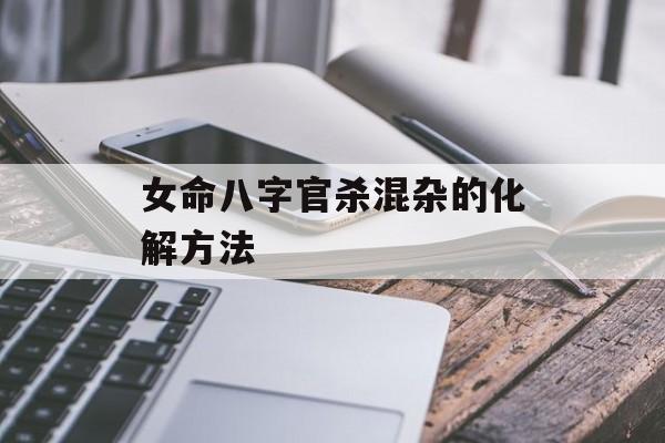 女命八字官杀混杂的化解方法