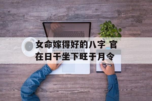 女命嫁得好的八字 官在日干坐下旺于月令