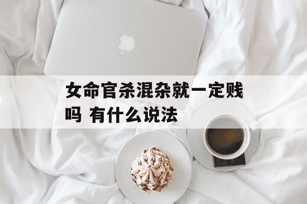 女命官杀混杂就一定贱吗 有什么说法