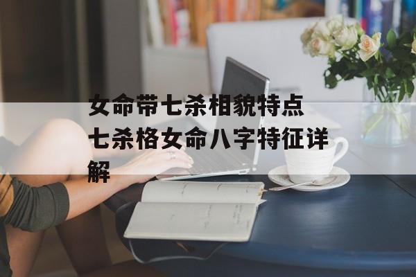 女命带七杀相貌特点 七杀格女命八字特征详解