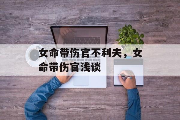 女命带伤官不利夫，女命带伤官浅谈