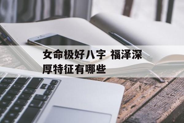 女命极好八字 福泽深厚特征有哪些