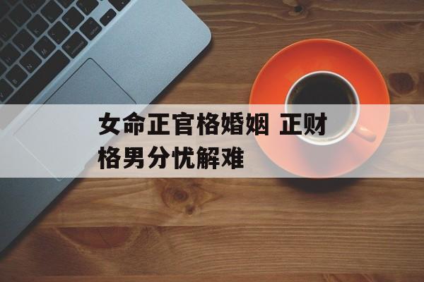 女命正官格婚姻 正财格男分忧解难