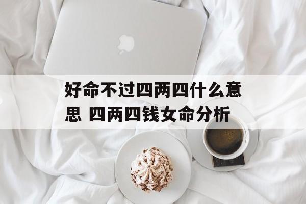 好命不过四两四什么意思 四两四钱女命分析