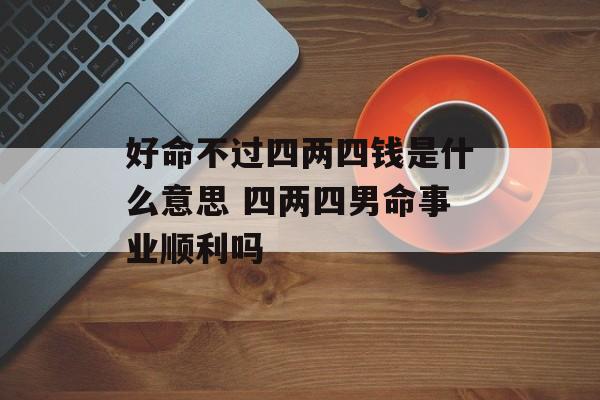 好命不过四两四钱是什么意思 四两四男命事业顺利吗