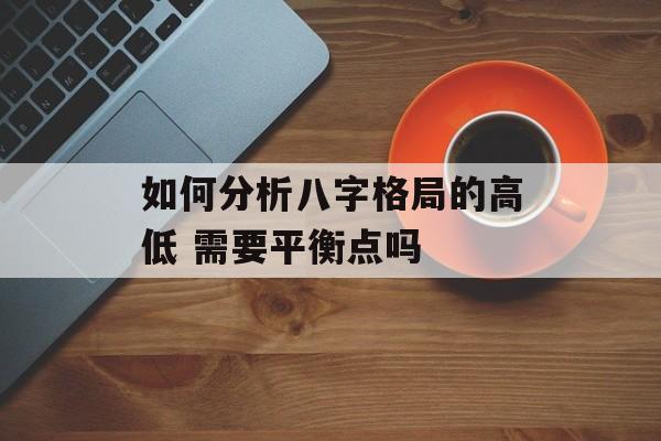 如何分析八字格局的高低 需要平衡点吗