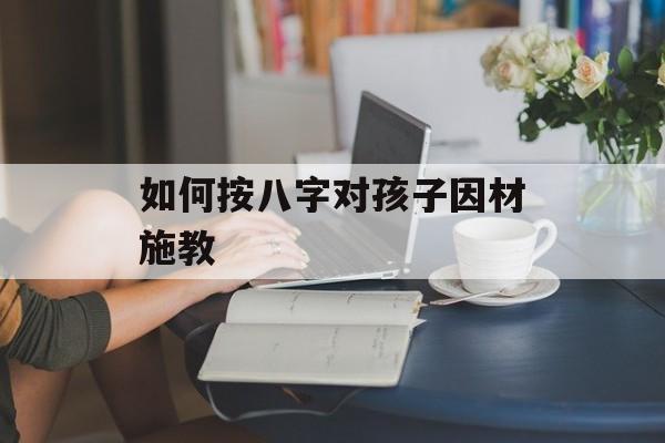 如何按八字对孩子因材施教