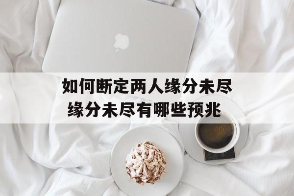 如何断定两人缘分未尽 缘分未尽有哪些预兆