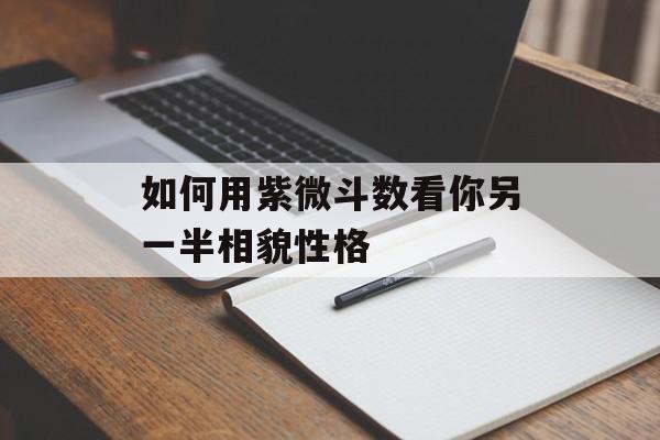 如何用紫微斗数看你另一半相貌性格