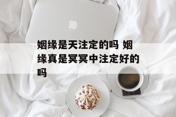 姻缘是天注定的吗 姻缘真是冥冥中注定好的吗