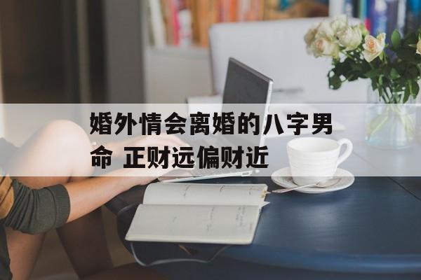 婚外情会离婚的八字男命 正财远偏财近