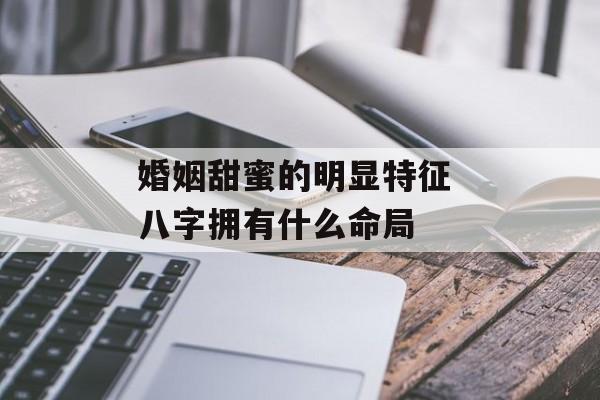 婚姻甜蜜的明显特征 八字拥有什么命局