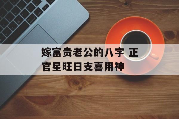 嫁富贵老公的八字 正官星旺日支喜用神