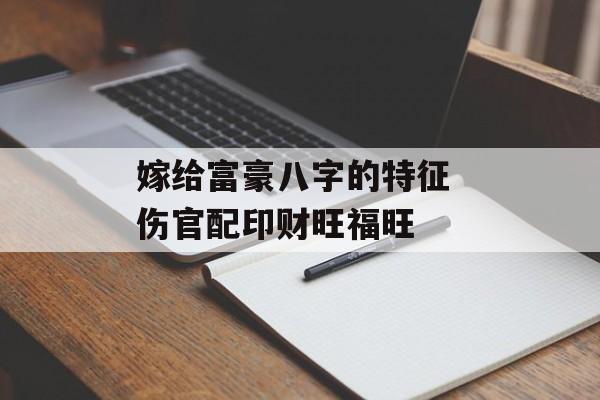 嫁给富豪八字的特征 伤官配印财旺福旺