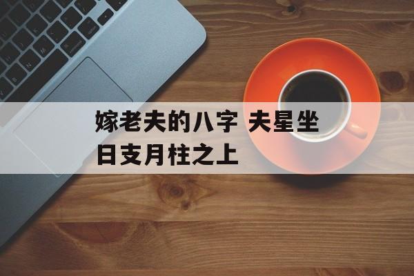 嫁老夫的八字 夫星坐日支月柱之上