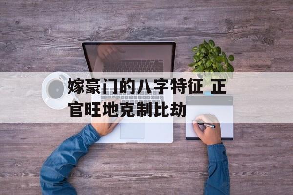 嫁豪门的八字特征 正官旺地克制比劫