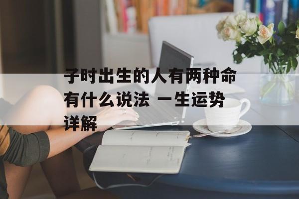 子时出生的人有两种命有什么说法 一生运势详解