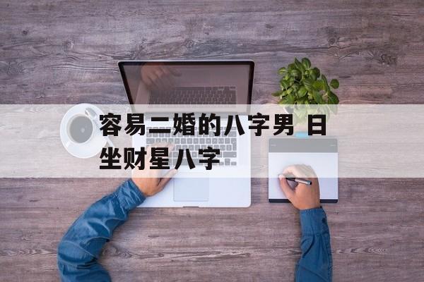 容易二婚的八字男 日坐财星八字