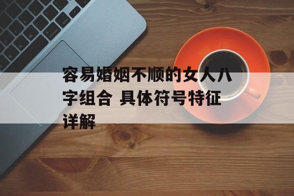 容易婚姻不顺的女人八字组合 具体符号特征详解