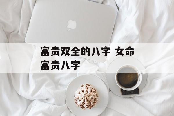 富贵双全的八字 女命富贵八字