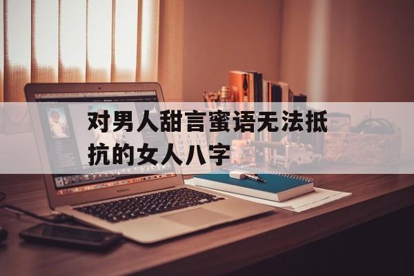 对男人甜言蜜语无法抵抗的女人八字