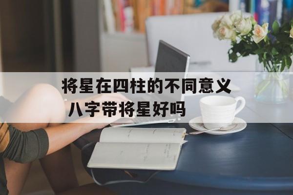 将星在四柱的不同意义 八字带将星好吗