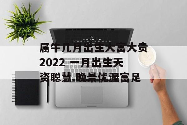 属牛几月出生大富大贵2024 一月出生天资聪慧 晚景优渥富足