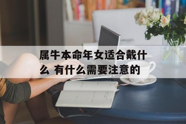 属牛本命年女适合戴什么 有什么需要注意的