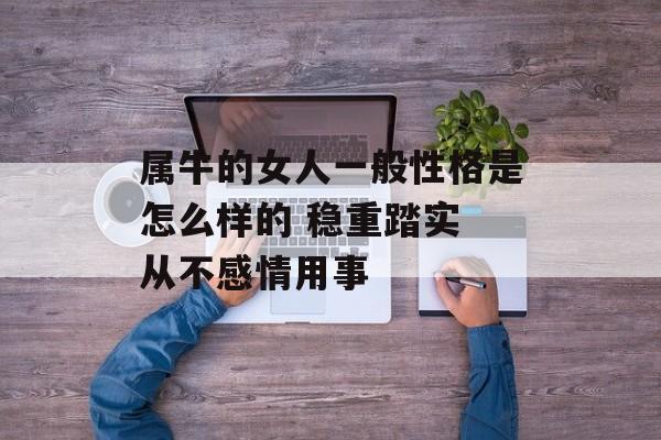 属牛的女人一般性格是怎么样的 稳重踏实 从不感情用事