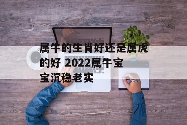 属牛的生肖好还是属虎的好 2024属牛宝宝沉稳老实