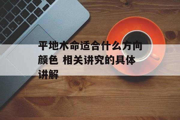 平地木命适合什么方向颜色 相关讲究的具体讲解