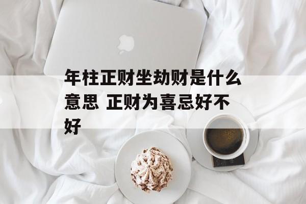 年柱正财坐劫财是什么意思 正财为喜忌好不好