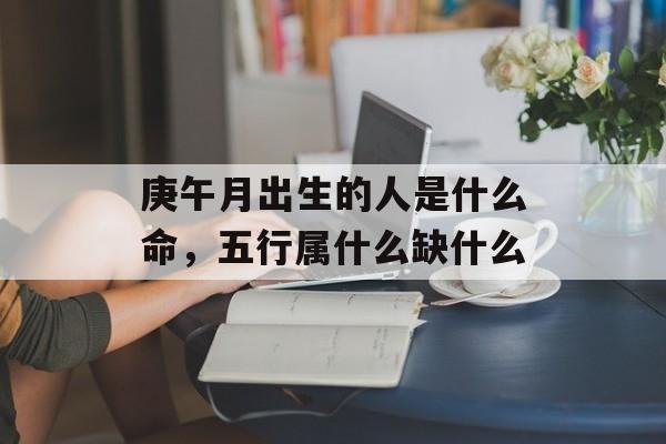 庚午月出生的人是什么命，五行属什么缺什么