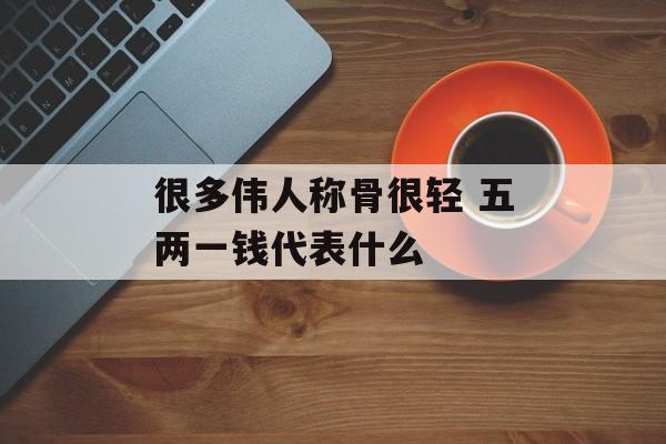 很多伟人称骨很轻 五两一钱代表什么