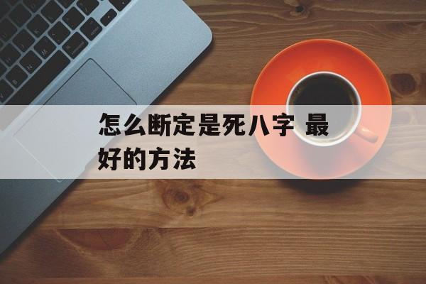 怎么断定是死八字 最好的方法