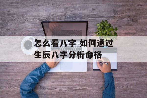 怎么看八字 如何通过生辰八字分析命格