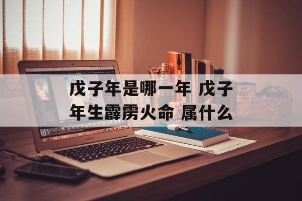 戊子年是哪一年 戊子年生霹雳火命 属什么