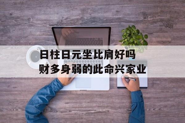 日柱日元坐比肩好吗 财多身弱的此命兴家业