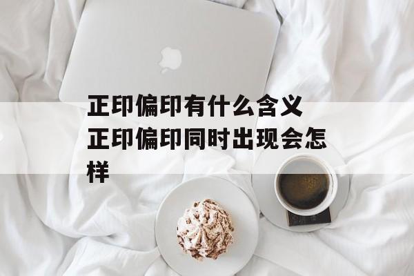 正印偏印有什么含义 正印偏印同时出现会怎样