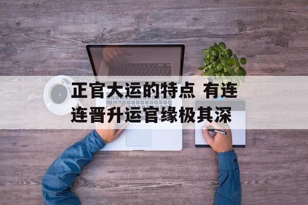 正官大运的特点 有连连晋升运官缘极其深