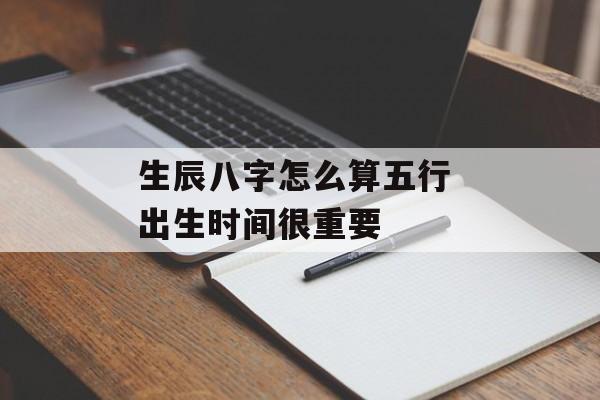 生辰八字怎么算五行 出生时间很重要