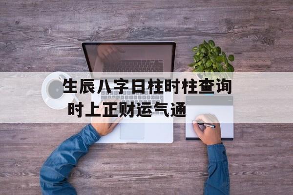 生辰八字日柱时柱查询 时上正财运气通