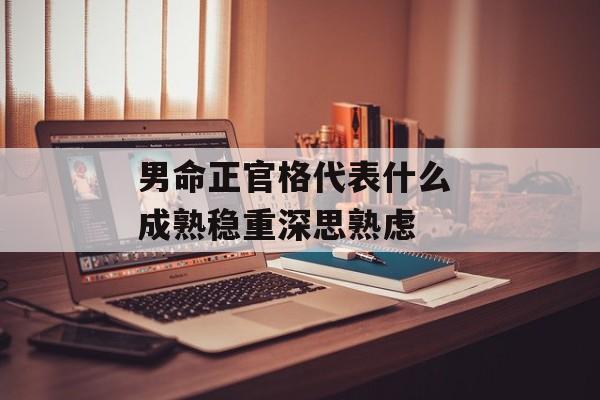 男命正官格代表什么 成熟稳重深思熟虑