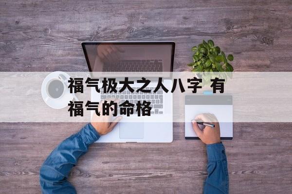 福气极大之人八字 有福气的命格