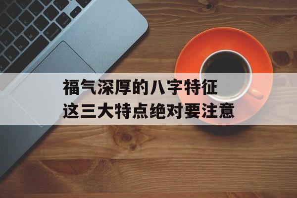 福气深厚的八字特征 这三大特点绝对要注意