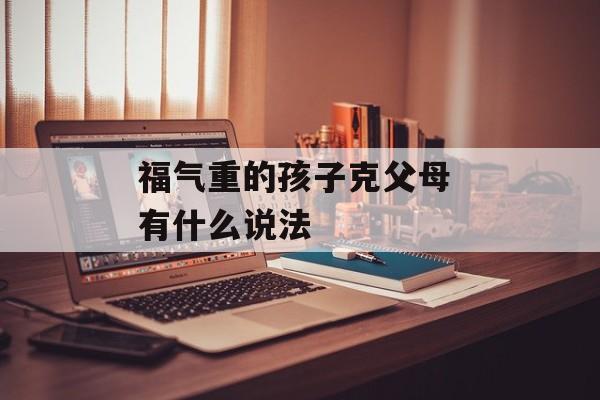 福气重的孩子克父母 有什么说法