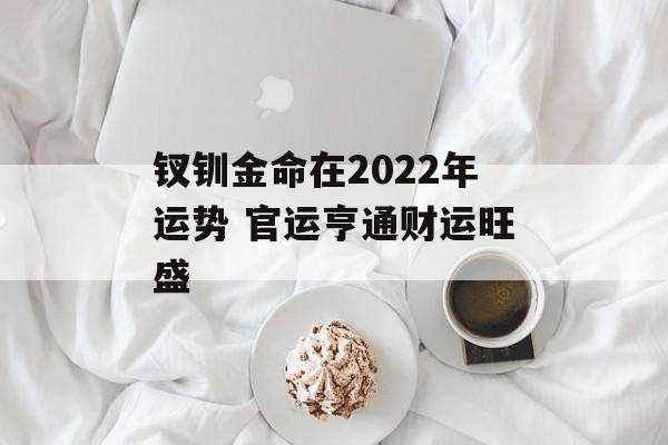 钗钏金命在2024年运势 官运亨通财运旺盛