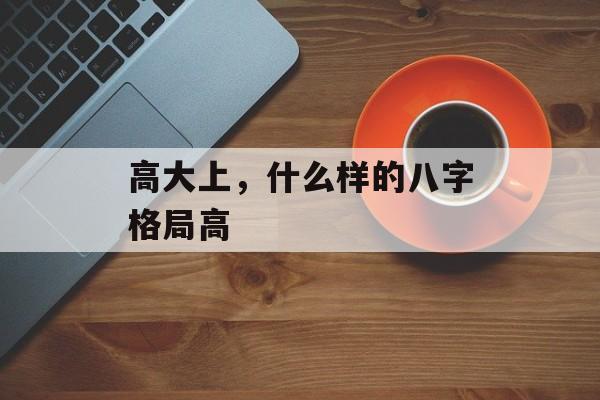 高大上，什么样的八字格局高