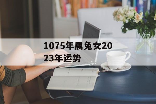 1075年属兔女2024年运势