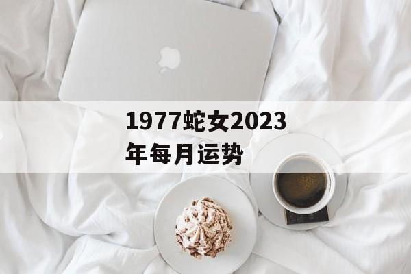 1977蛇女2024年每月运势